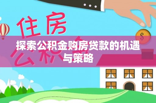 太子河探索公积金购房贷款的机遇与策略