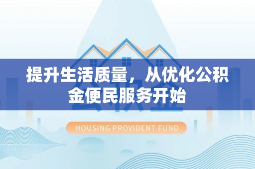 太子河提升生活质量，从优化公积金便民服务开始