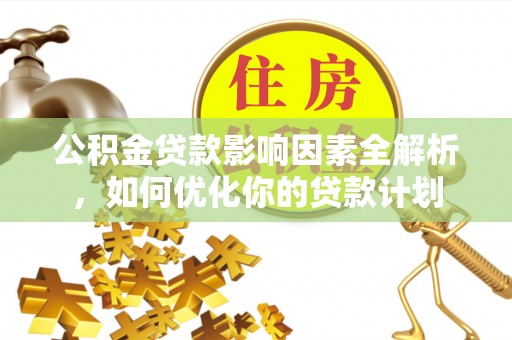 太子河公积金贷款影响因素全解析，如何优化你的贷款计划