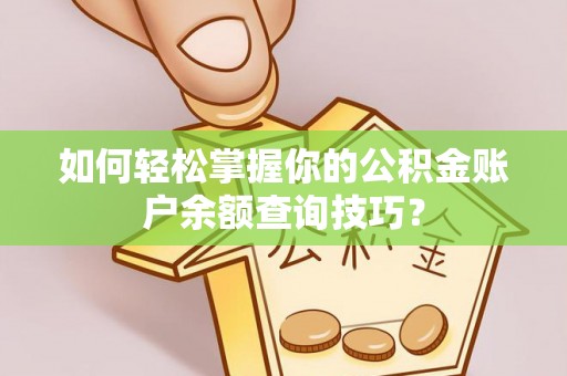 太子河如何轻松掌握你的公积金账户余额查询技巧？