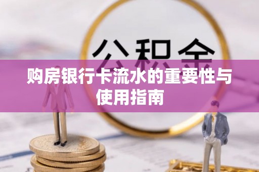 太子河购房银行卡流水的重要性与使用指南