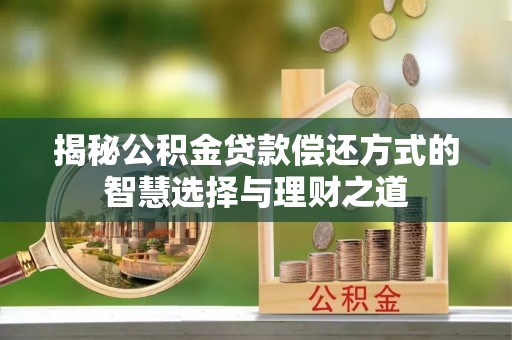 太子河揭秘公积金贷款偿还方式的智慧选择与理财之道