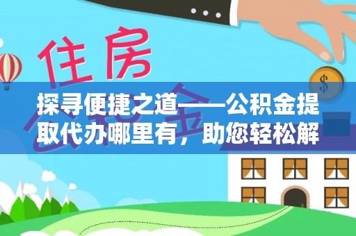 太子河探寻便捷之道——公积金提取代办哪里有，助您轻松解决资金难题