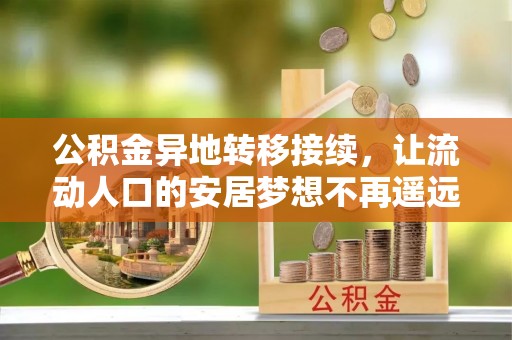 太子河公积金异地转移接续，让流动人口的安居梦想不再遥远