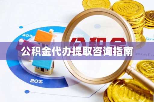 太子河公积金代办提取咨询指南