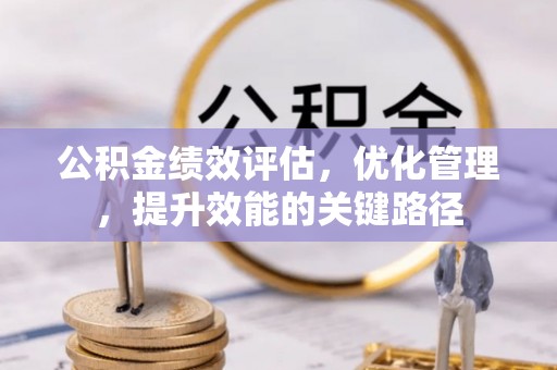 太子河公积金绩效评估，优化管理，提升效能的关键路径