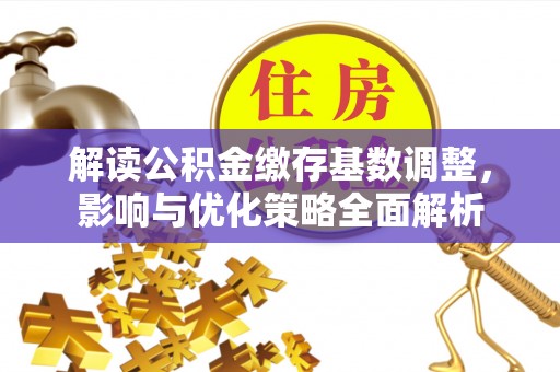 太子河解读公积金缴存基数调整，影响与优化策略全面解析
