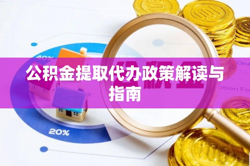 太子河公积金提取代办政策解读与指南