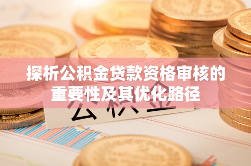 太子河探析公积金贷款资格审核的重要性及其优化路径