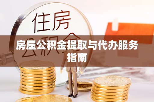 太子河房屋公积金提取与代办服务指南