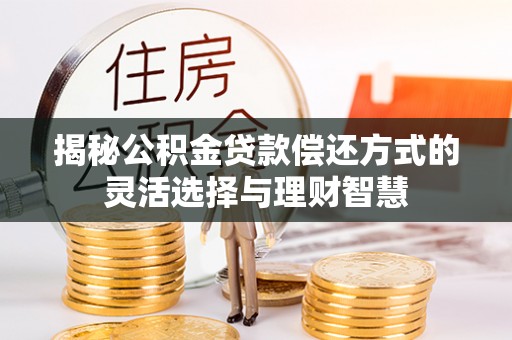 太子河揭秘公积金贷款偿还方式的灵活选择与理财智慧