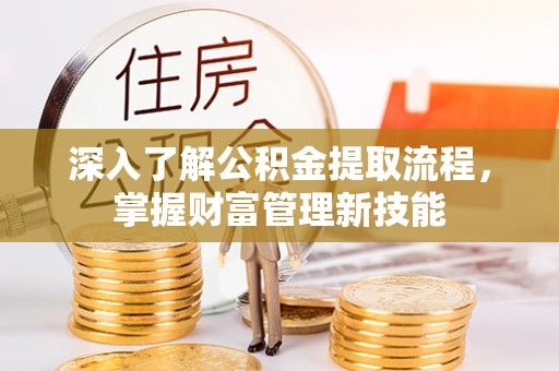 太子河深入了解公积金提取流程，掌握财富管理新技能