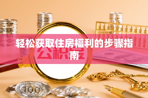 太子河轻松获取住房福利的步骤指南