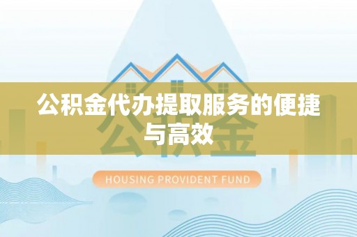 太子河公积金代办提取服务的便捷与高效