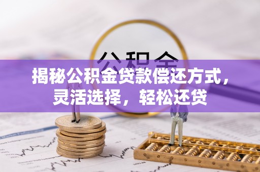 太子河揭秘公积金贷款偿还方式，灵活选择，轻松还贷