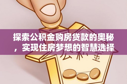 太子河探索公积金购房贷款的奥秘，实现住房梦想的智慧选择