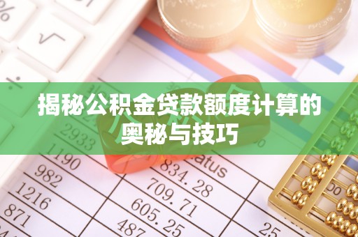 太子河揭秘公积金贷款额度计算的奥秘与技巧