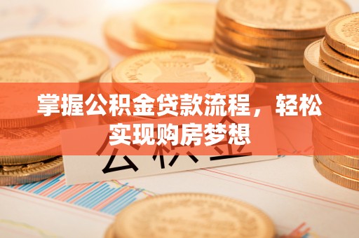 太子河掌握公积金贷款流程，轻松实现购房梦想