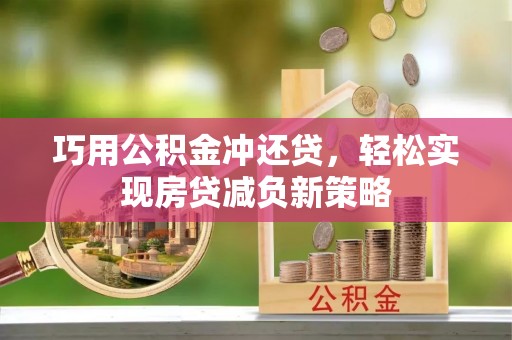 太子河巧用公积金冲还贷，轻松实现房贷减负新策略