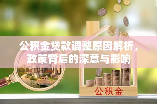 太子河公积金贷款调整原因解析，政策背后的深意与影响
