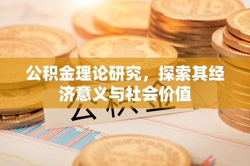 太子河公积金理论研究，探索其经济意义与社会价值