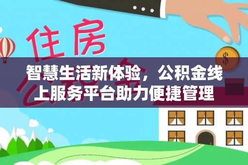 太子河智慧生活新体验，公积金线上服务平台助力便捷管理