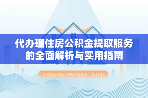 太子河代办理住房公积金提取服务的全面解析与实用指南