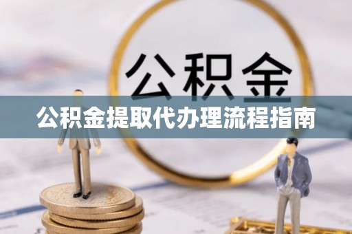 太子河公积金提取代办理流程指南
