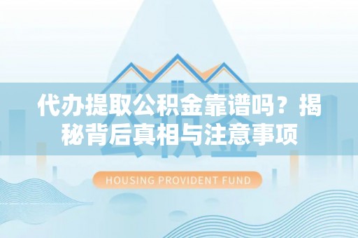 太子河代办提取公积金靠谱吗？揭秘背后真相与注意事项