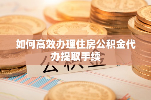 太子河如何高效办理住房公积金代办提取手续