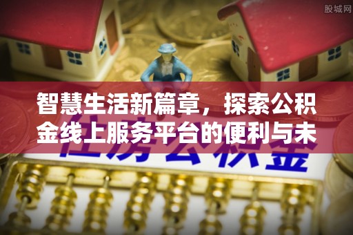 太子河智慧生活新篇章，探索公积金线上服务平台的便利与未来