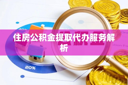 太子河住房公积金提取代办服务解析