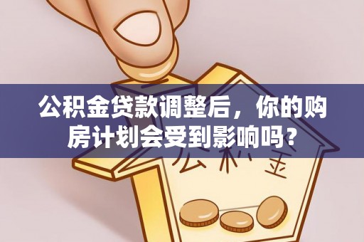 太子河公积金贷款调整后，你的购房计划会受到影响吗？