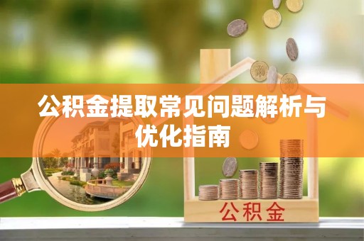 太子河公积金提取常见问题解析与优化指南