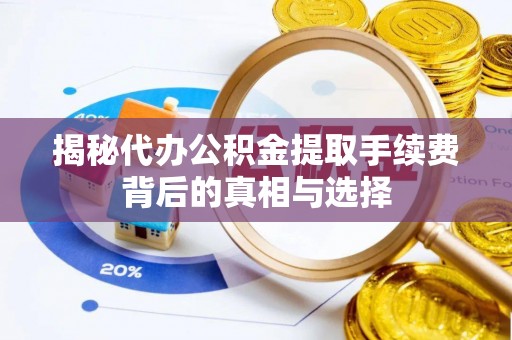 太子河揭秘代办公积金提取手续费背后的真相与选择