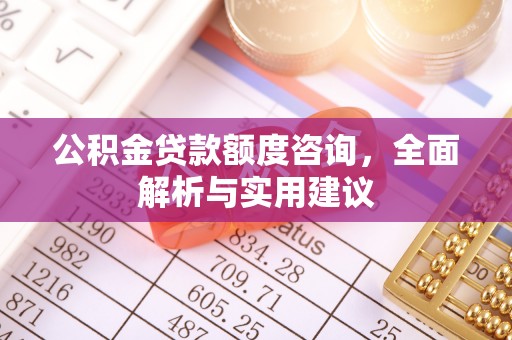 太子河公积金贷款额度咨询，全面解析与实用建议