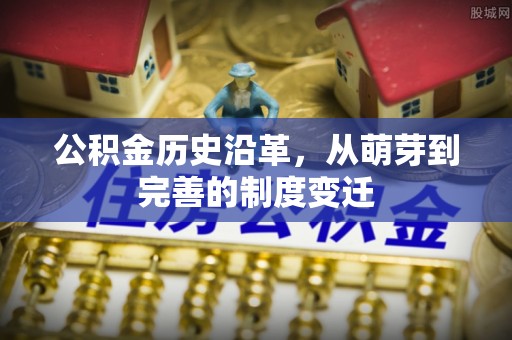 太子河公积金历史沿革，从萌芽到完善的制度变迁