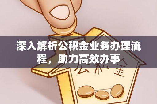 太子河深入解析公积金业务办理流程，助力高效办事