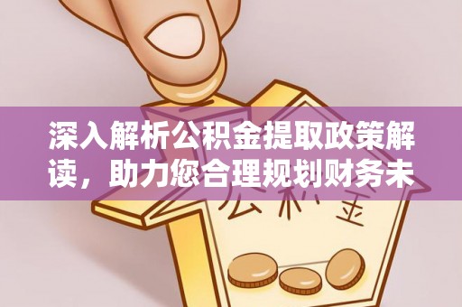 太子河深入解析公积金提取政策解读，助力您合理规划财务未来
