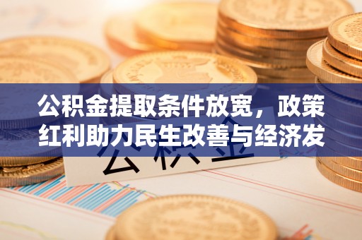 太子河公积金提取条件放宽，政策红利助力民生改善与经济发展