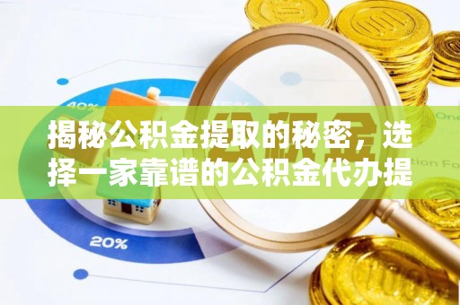 太子河揭秘公积金提取的秘密，选择一家靠谱的公积金代办提取公司的重要性