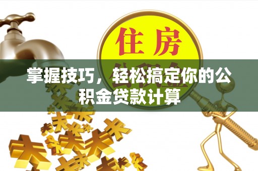 太子河掌握技巧，轻松搞定你的公积金贷款计算