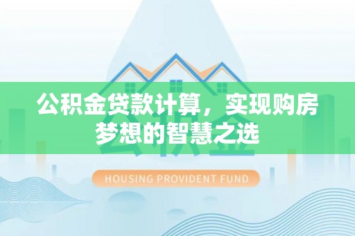 太子河公积金贷款计算，实现购房梦想的智慧之选