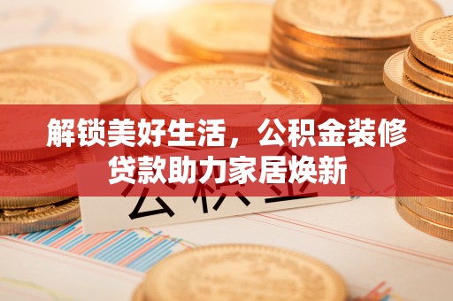 太子河解锁美好生活，公积金装修贷款助力家居焕新