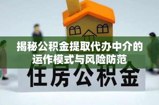 太子河揭秘公积金提取代办中介的运作模式与风险防范