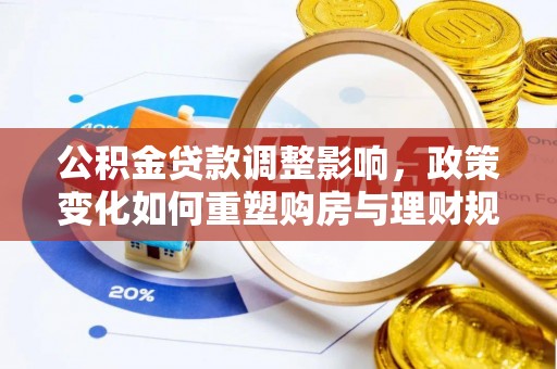 太子河公积金贷款调整影响，政策变化如何重塑购房与理财规划