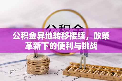 太子河公积金异地转移接续，政策革新下的便利与挑战