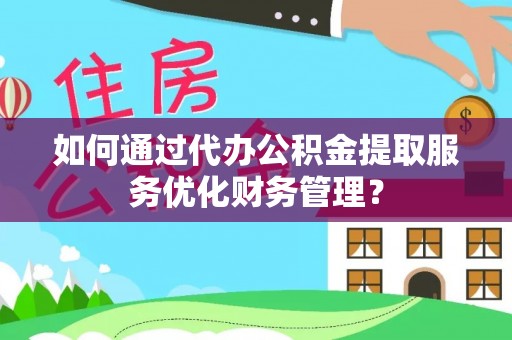 太子河如何通过代办公积金提取服务优化财务管理？