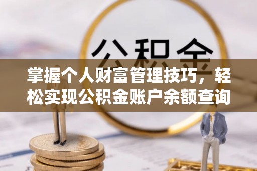 太子河掌握个人财富管理技巧，轻松实现公积金账户余额查询与规划