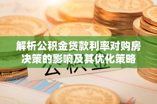 太子河解析公积金贷款利率对购房决策的影响及其优化策略
